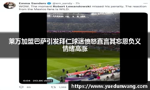 莱万加盟巴萨引发拜仁球迷愤怒直言其忘恩负义情绪高涨