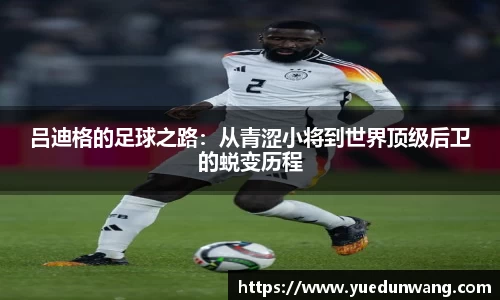 吕迪格的足球之路：从青涩小将到世界顶级后卫的蜕变历程