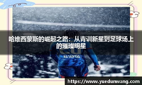 哈维西蒙斯的崛起之路:从青训新星到足球场上的璀璨明星