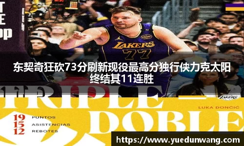 东契奇狂砍73分刷新现役最高分独行侠力克太阳终结其11连胜