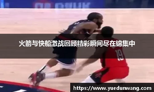 火箭与快船激战回顾精彩瞬间尽在锦集中