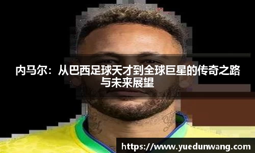 内马尔：从巴西足球天才到全球巨星的传奇之路与未来展望