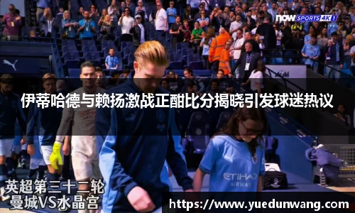 伊蒂哈德与赖扬激战正酣比分揭晓引发球迷热议